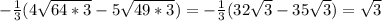 -\frac{1}{3}(4\sqrt{64*3}-5\sqrt{49*3})= -\frac{1}{3}(32\sqrt{3} -35\sqrt{3} )=\sqrt{3}