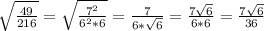 \sqrt{\frac{49}{216} }= \sqrt{\frac{7^{2} }{6^{2}*6 } }=\frac{7}{6*\sqrt{6}}= \frac{7\sqrt{6}}{6*6}=\frac{7\sqrt{6}}{36}