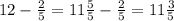 12 - \frac{2}{5} = 11 \frac{5}{5} - \frac{2}{5} = 11 \frac{3}{5}