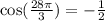 \cos( \frac{28\pi}{3} ) = - \frac{1}{2}