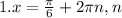 1. x = \frac{\pi }{6} + 2\pi n,n