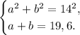 \begin{cases}a^2 + b^2 = 14^2,\\a + b = 19,6.\end{cases}