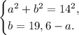 \begin{cases}a^2 + b^2 = 14^2,\\b = 19,6 - a.\end{cases}