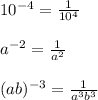 10^{-4} =\frac{1}{10^{4} } \\ \\ a^{-2}=\frac{1}{a^{2}} \\ \\ (ab)^{-3} =\frac{1}{a^{3}b^{3} }