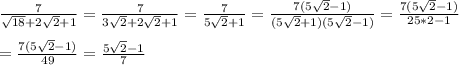 \\ \frac{7}{\sqrt{18}+2\sqrt{2} +1 } =\frac{7}{3\sqrt{2}+2\sqrt{2} +1 } =\frac{7}{5\sqrt{2}+1 } =\frac{7(5\sqrt{2}-1)}{(5\sqrt{2}+1)(5\sqrt{2}-1)} =\frac{7(5\sqrt{2}-1)}{25*2-1}\\ \\ =\frac{7(5\sqrt{2}-1)}{49} =\frac{5\sqrt{2}-1}{7}