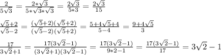 \frac{2}{5\sqrt{3} } =\frac{2*\sqrt{3} }{5*\sqrt{3} *\sqrt{3} } =\frac{2\sqrt{3} }{5*3} =\frac{2\sqrt{3} }{15} \\ \\\frac{\sqrt{5}+2 }{\sqrt{5} -2} =\frac{(\sqrt{5}+2)(\sqrt{5}+2)}{(\sqrt{5}-2)(\sqrt{5}+2)} =\frac{5+4\sqrt{5}+4 }{5-4} =\frac{9+4\sqrt{5} }{3} \\ \\ \frac{17}{3\sqrt{2}+1 } =\frac{17(3\sqrt{2}-1)}{(3\sqrt{2}+1)(3\sqrt{2}-1)}= \frac{17(3\sqrt{2}-1)}{9*2-1} =\frac{17(3\sqrt{2}-1)}{17} =3\sqrt{2} -1\\ \\