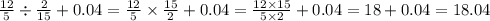 \frac{12}{5} \div \frac{2}{15} + 0.04 = \frac{12}{5} \times \frac{15}{2} + 0.04 = \frac{12 \times 15}{5 \times 2} + 0.04 = 18 + 0.04=18.04