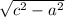 \sqrt{c^{2} - a^{2} }