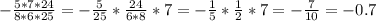 -\frac{5*7*24}{8*6*25} = -\frac{5}{25} *\frac{24}{6*8} *7=-\frac{1}{5} *\frac{1}{2} *7=-\frac{7}{10} =-0.7