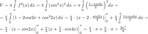 V=\pi \int\limits_a^b\, f^2(x)\, dx=\pi \int\limits^{\pi }_0\, (sin^2x)^2\, dx=\pi \int\limits^{\pi }_0\Big ( \frac{1-cos2x}{2}\Big )^2 dx=\\\\=\frac{\pi }{4}\int\limits^{\pi }_0\, (1-2cos2x+cos^22x)\, dx=\frac{\pi }{4}\cdot (x-2\cdot \frac{sin2x}{2})\Big |_0^{\pi }+\frac{\pi }{4}\int\limits^{\pi }_0\frac{1+cos4x}{2}\, dx=\\\\=\frac{\pi }{4}\cdot (x-sin2x)\Big |_0^{\pi }+\frac{\pi }{8}(x+\frac{1}{4}\cdot sin4x)\Big |_0^{\pi }=\frac{\pi }{4}\cdot \pi +\frac{\pi }{8}\cdot \pi =\frac{3\pi ^2}{8}