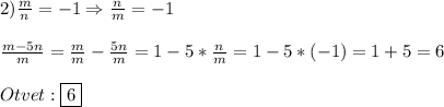 2)\frac{m}{n}=-1\Rightarrow \frac{n}{m}=-1\\\\\frac{m-5n}{m} =\frac{m}{m}-\frac{5n}{m}=1-5*\frac{n}{m}=1-5*(-1)=1+5=6\\\\Otvet:\boxed{6}