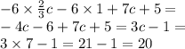 - 6 \times \frac{2}{3} c - 6 \times 1 + 7c + 5 = \\ - 4c - 6 + 7c + 5 = 3c - 1 = \\ 3 \times 7 - 1 = 21 - 1 = 20