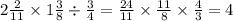 2 \frac{2}{11} \times 1 \frac{3}{8} \div \frac{3}{4} = \frac{24}{11} \times \frac{11}{8} \times \frac{4}{3} = 4