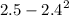 2.5 - {2.4}^{2}