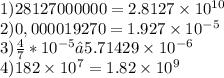 1) 28127000000 = 2.8127 \times 10 {}^{10} \\ 2)0,000019270 = 1.927 \times 10 {}^{ - 5} \\ 3) \frac{4}{7} *10 {}^{ - 5}≈5.71429 \times 10 {}^{ - 6} \\ 4)182 \times 10 {}^{7} = 1.82 \times 10 {}^{9}