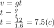 v = gt \\ t = \frac{g}{t} \\ t = \frac{12}{1.6} = 7.5(c)