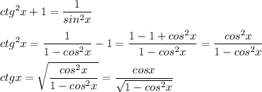 \displaystyle ctg^2x+1=\frac{1}{sin^2x}\\\\ctg^2x=\frac{1}{1-cos^2x}-1=\frac{1-1+cos^2x}{1-cos^2x}=\frac{cos^2x}{1-cos^2x}\\\\ctgx=\sqrt{\frac{cos^2x}{1-cos^2x}}=\frac{cosx}{\sqrt{1-cos^2x}}