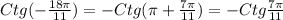 Ctg(-\frac{18\pi }{11})=-Ctg(\pi+\frac{7\pi }{11})=-Ctg\frac{7\pi }{11}