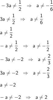 \sf -3a\neq\dfrac{1}{2} \ \ \Rightarrow \ \ a\neq-\dfrac{1}{6} \\ \\ 3a\neq\dfrac{1}{2} \ \ \Rightarrow \ \ a\neq\dfrac{1}{6} \\ \\ a\neq\dfrac{1}{2} \\ \\ -a\neq\dfrac{1}{2} \ \ \Rightarrow \ \ a\neq-\dfrac{1}{2} \\ \\ -3a \neq -2 \ \ \Rightarrow \ \ a\neq\dfrac{2}{3} \\ \\ 3a\neq-2 \ \ \Rightarrow \ \ a \neq -\dfrac{2}{3} \\ \\ a\neq-2 \\ \\ -a\neq-2 \ \ \Rightarrow \ \ a\neq 2