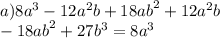 a)8 {a}^{3} - 12 {a}^{2} b + 18 {ab}^{2} + 12 {a}^{2} b \\ - 18 {ab}^{2} + 27 {b}^{3} = 8 {a}^{3}