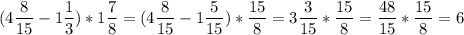 (4\dfrac{8}{15} -1\dfrac{1}{3})*1\dfrac{7}{8} =(4\dfrac{8}{15} -1\dfrac{5}{15})*\dfrac{15}{8} =3\dfrac{3}{15} *\dfrac{15}{8} =\dfrac{48}{15} *\dfrac{15}{8} =6