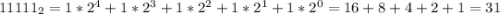 11111_2=1*2^4+1*2^3+1*2^2+1*2^1+1*2^0=16+8+4+2+1=31