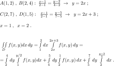 A(1,2)\; ,\; B(2,4):\; \frac{x-1}{2-1}=\frac{y-2}{4-2}\; \to \; \; y=2x\; ;\\\\C(2,7)\; ,\; D(1,5):\; \; \frac{x-1}{2-1}=\frac{y-5}{7-5}\; \to \; \; y=2x+3\; ;\\\\x=1\; ,\; \; x=2\; .\\\\\\\iint \limits _{D}f(x,y)dx\, dy=\int \limits _1^2dx\int\limits^{2x+3}_{2x}f(x,y)\, dy=\\\\=\int\limits^4_2\, dy\int\limits^{y/2}_{1}\, f(x,y)dx+\int\limits^5_{4}\, dy\int\limits^1_2f(x,y)\, dx+\int\limits^7_5\, dy\int\limits^{\frac{y-3}{2}}_{2}\, dx\; .