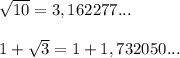 \sqrt{10}=3,162277...\\\\1+\sqrt{3} =1+1,732050...