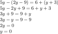 5y - (2y - 9) = 6 + (y + 3) \\ 5y - 2y + 9 = 6 + y + 3 \\ 3y + 9 = 9 + y \\ 3y - y = 9 - 9 \\ 2y = 0 \\ y = 0