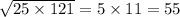 \sqrt{25 \times 121} = 5 \times 11 = 55