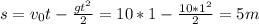 s=v_{0} t-\frac{gt^{2} }{2} =10*1-\frac{10*1^{2} }{2}=5 m