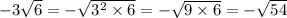 - 3 \sqrt{6} = - \sqrt{3 {}^{2} \times 6} = - \sqrt{9 \times 6} = - \sqrt{54}