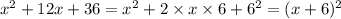 x ^{2} + 12x + 36 = x ^{2} + 2 \times x \times 6 + 6^{2} = (x + 6) ^{2}