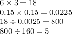 6 \times 3 = 18 \\ 0.15 \times 0.15 = 0.0225 \\ 18 \div 0.0025 = 800 \\ 800 \div 160 = 5