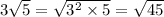 3 \sqrt{5} = \sqrt{ {3}^{2} \times 5} = \sqrt{45}