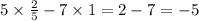 5 \times \frac{2}{5} - 7 \times 1 = 2 - 7 = - 5