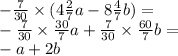 - \frac{7}{30} \times (4 \frac{2}{7} a - 8 \frac{4}{7} b) = \\ - \frac{7}{30} \times \frac{30}{7} a + \frac{7}{30} \times \frac{60}{7} b = \\ - a + 2b