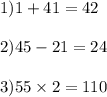 1)1 + 41 = 42 \\ \\ 2)45 - 21 = 24 \\ \\ 3)55 \times 2 = 110