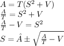 A=T(S^{2} + V)\\ \frac{A}{T} = S^{2} + V \\ \frac{A}{T} - V = S^{2} \\ S = ±\sqrt{\frac{A}{T} - V}