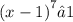 {(x -1 )}^{7} ≥ 1