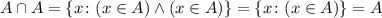 A\cap A = \{ x \colon (x \in A) \wedge (x \in A) \} = \{ x \colon (x \in A)\} = A