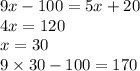 9x - 100 = 5x + 20 \\ 4x = 120 \\ x = 30 \\ 9 \times 30 - 100 = 170