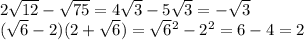 2 \sqrt{12} - \sqrt{75} = 4 \sqrt{3} - 5 \sqrt{3} = - \sqrt{3} \\ ( \sqrt{6} - 2)(2 + \sqrt{6} ) = \sqrt{6} {}^{2} - {2}^{2} = 6 - 4 = 2