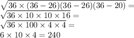 \sqrt{36 \times (36 - 26)(36 - 26)(36 - 20)} = \\ \sqrt{36 \times 10 \times 10 \times 16} = \\ \sqrt{36 \times 100 \times 4 \times 4} = \\ 6 \times 10 \times 4 = 240