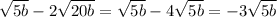 \sqrt{5b} - 2\sqrt{20b} = \sqrt{5b} - 4\sqrt{5b}= -3\sqrt{5b}