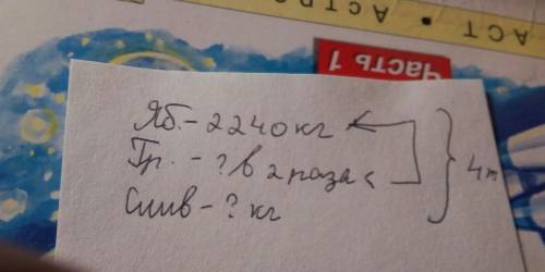 1. решите . на рынок яблоки, груши и сливы, всего 4 т. яблок было 2 240 кг, груш – в 2 раза меньше,