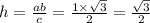 h = \frac{ab}{c} = \frac{1 \times \sqrt{3} }{2} = \frac{ \sqrt{3} }{2}