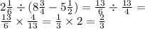 2 \frac{1}{6} \div ( 8\frac{3}{4} - 5 \frac{1}{2} ) = \frac{13}{6} \div \frac{13}{4} = \\ \frac{13}{6} \times \frac{4}{13} = \frac{1}{3} \times 2 = \frac{2}{3}