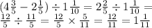 (4 \frac{3}{5} - 2 \frac{1}{5} ) \div 1 \frac{1}{10} = 2 \frac{2}{5} \div 1 \frac{1}{10} = \\ \frac{12}{5} \div \frac{11}{5} = \frac{12}{5} \times \frac{5}{11} = \frac{12}{11} = 1 \frac{1}{11}