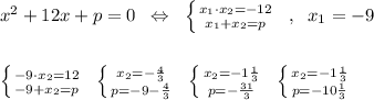 x^2+12x+p=0\; \; \Leftrightarrow \; \; \left \{ {{x_1\cdot x_2=-12} \atop {x_1+x_2=p}} \right. \; \; ,\; \; x_1=-9\\\\\\\left \{ {{-9\cdot x_2=12} \atop {-9+x_2=p}} \right. \; \; \left \{ {{x_2=-\frac{4}{3}} \atop {p=-9-\frac{4}{3}}} \right. \; \; \left \{ {{x_2=-1\frac{1}{3}} \atop {p=-\frac{31}{3}}} \right. \; \; \left \{ {{x_2=-1\frac{1}{3}} \atop {p=-10\frac{1}{3}}} \right.